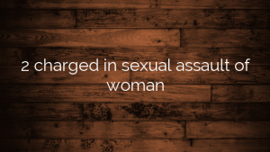 2 charged in sexual assault of woman