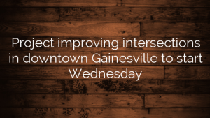 Project improving intersections in downtown Gainesville to start Wednesday