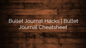 Bullet Journal Hacks | Bullet Journal Cheatsheet