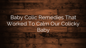 Baby Colic Remedies That Worked To Calm Our Colicky Baby