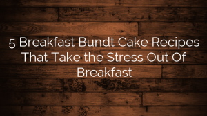 5 Breakfast Bundt Cake Recipes That Take the Stress Out Of Breakfast