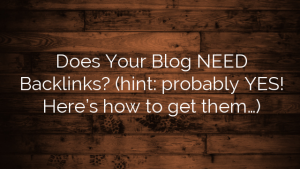 Does Your Blog NEED Backlinks?  (hint: probably YES! Here’s how to get them…)