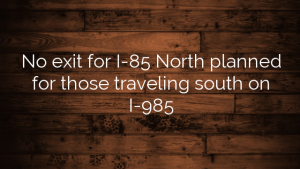 No exit for I-85 North planned for those traveling south on I-985